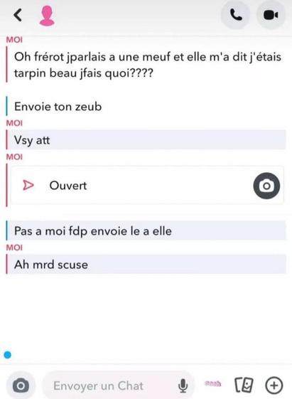 moi: Oh frérot jparlais a une meuf et elle m'a dit j'étais tarpin beau jfais quoi???? anon: Envoie ton zeub moi: Vsy att * Photo envoyée anon: Pas a moi fdp envoie le a elle moi: Ah mrd scuse