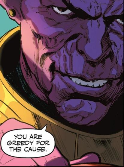 A purple skinned, wrinkled, villainous looking guy has his chin pointed down and eyes looking upward at somebody as he says, “You are greedy for the cause.“