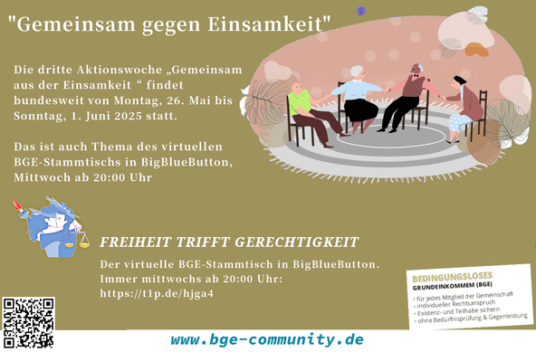 Die dritte Aktionswoche „Gemeinsam aus der Einsamkeit“ findet bundesweit von Montag, 26. Mai bis Sonntag, 1. Juni 2025 statt.

Das ist auch Thema des virtuellen BGE-Stammtischs in BigBlueButton, Mittwoch ab 20:00 Uhr:
https://meet.4m2.net/b/soz-9jp-4uf-mzg