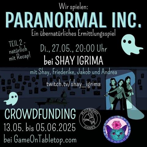 Wir spielen Paranormal Inc. - ein übernatürliches Ermittlungsspiel. Teil 2, natürlich mit Recap! Di., 27.05., 20 Uhr bei Shay Igrima mit Shay, Friederike, Jakob und Andrea, twitch.tv/shay_igrima . Crowdfunding 13.05. bis 05.06.2025 bei GameOnTabletop.com. Comic-artiges Bild in Tönen von Dunkelblau bis Helltürkisgrün. Drei Ermittler*innen kommen durch einen Türrahmen in einen dunklen Raum. Sie tragen alltägliche Kleidung und sind mit Taschenlampe, Fotoapparat und Geistersensor ausgestattet. Neben dem Text sind ein paar kleine Geister. Unten sind die Logos von Shay Igrima und Plotbunny Games.