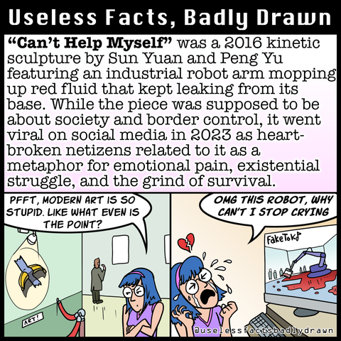 "Can't Help Myself" was a 2016 kinetic sculpture by Sun Yuan and Peng Yu featuring an industrial robot arm mopping up red fluid that kept leaking from its base. While the piece was supposed to be about society and border control, it went viral on social media in 2023 as heartbroken netizens related to it as a metaphor for emotional pain, existential struggle, and the grind of survival.