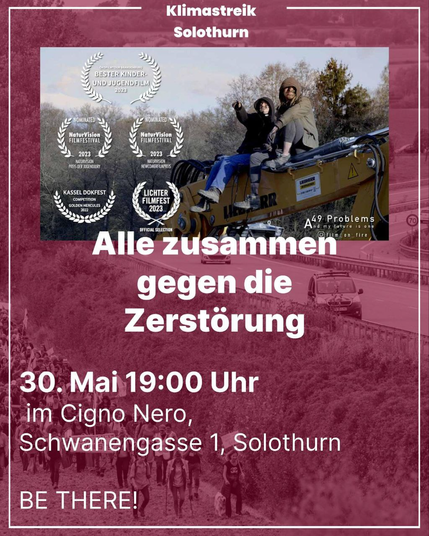 ein Post vom Klimastreik Solothurn
"Alle zusammen gegen die Zerstörung
30. Mai 19:00 Uhr im Cigno Nero, Schwanengasse 1, Solothurn"
 
im Hintergrund ein Foto einer Demo entlang einer Autobahn in rot gehalten. Drüber ein Screenshot des Films "A49 Probleme"