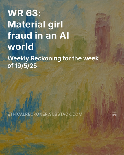 On an abstract background in primary colors:
WR 63: Material girl fraud in an AI world
Weekly Reckoning for the week of 19/5/25
Emmie Hine
May 19, 2025
ethicalreckoner.substack.com