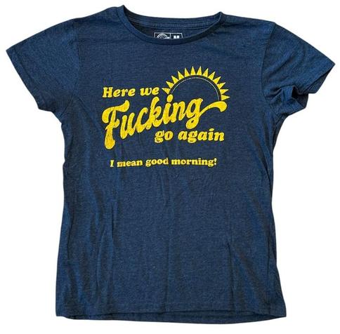 Tee "Here we fucking go again. (I mean good morning)"