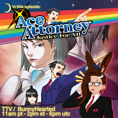 With a blue, purple, and starry background and a rainbow, the words "In this epsidoe: Ace attorney! Justice for all!". Includes stream times of 11am pt, 2pm et, and 6pm utc, and also includes art from the game with seceral characters looking smug or yelling "objection". Bunnyhearted is visible as well, and looking nervous in a suit. Bunny is a white retro anime bunnygirl vtuber with brown floofy hair, glasses, and a cool slime on her head.