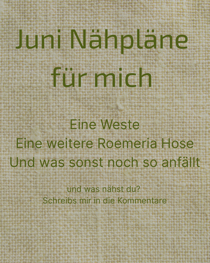 Leinenstoff im Hintergrund 
Text: Juni Nähpläne für mich
Eine Weste
Eine weitere Roemeria Hose
Und was sonst noch so anfällt

und was nähst du? 
Schreibs mir in die Kommentare