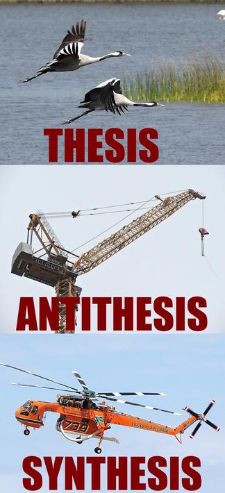 Two cranes (birds) flying: Thesis 
A crane (the machine, like, on a construction site): Antithesis 
Sikorsky S-64 Skycrane (a helicopter for lifting heavy things, basically a flying crane): Synthesis
