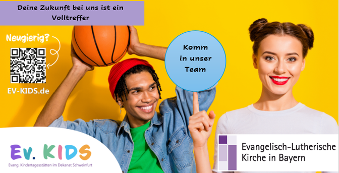 Fotos von jungen Leuten
Deine Zukunft bei uns ist ein Volltreffer! Komm in unser Team
Logos von Ev.KIDS - Evangelische Kindertagesstätten im Dekanat Schweinfurt
