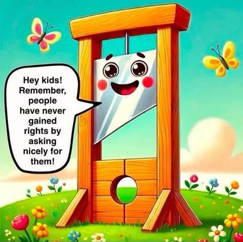 dessin façon illustration pour enfants exagérément mignonne voir niaise, ciel bleu papillons et personnage avec un grand sourire gentil d'adorables grands yeux et des pommettes rouges... sauf que le personnage mignon en question est une... guillotine !
qui dit : 
hey kids ! remember people have never gained rights by asking nicely for them !