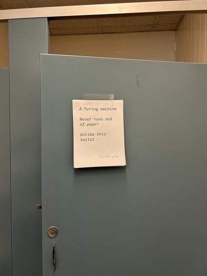 A sign on a toilet stall door:

A Turing machine
Never runs out of paper
Unlike this toilet

"Know before you go" is scribbled in longhand