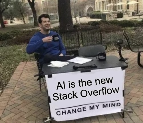 Common meme of a man sitting at a table in a park with a sign having “[blank], change my mind” hanging from the table. In this case, with the blank filled in it reads, “AI is the new Stack Overflow, change my mind”