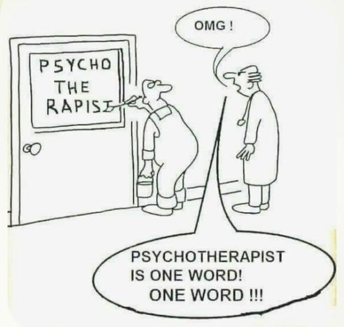 Comic showing the interior of an office building. A painter is putting letters on the window of an office door, and looking back at the man standing behind him. The door-window glass currently reads, "Psycho The Rapist."

The other man looking over the shoulder of the painter Yells at him, "OMG!.. Psychotherapist is one word! ... ONE WORD!"