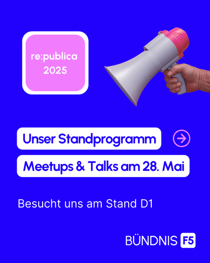 re:publica 2025: Unser Standprogramm, Meetups & Talks am 28. Mai. Besucht uns am Stand D1. Unten rechts ist das Logo vom Bündnis F5 zu sehen. Oben rechts eine Hand mit Megafon
