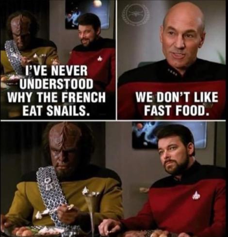 A three panel cartoon consisting of screen shots from the tv show Star Trek: The Next Generation. Worf, Riker, and Picard are having a meal together. 
Riker: I’ve never understood why the French eat snails. 
Picard: We don’t like fast food.
Worf and Riker: *a look of stunned silence*