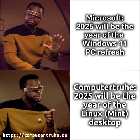 La Forge-Mem.

Text neben dem Bild mit der abweisenden Pose von Geordi La Forge: „Microsoft: 2025 will be the year of the Windows 11 PC refresh“.

Text neben dem Bild mit der zustimmenden Pose von Geordi La Forge: „Computertruhe: 2025 will be the year of the Linux (Mint) desktop“.