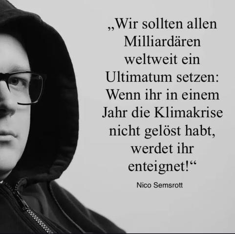 Nico semsrott, wir sollten allen milliardären weltweit ein Ultimatum setzen wenn ihr in einem Jahr die Klimakrise nicht gelöst habt werdet ihr enteignet.
