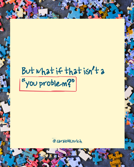 But what if that isn’t a “you problem?”