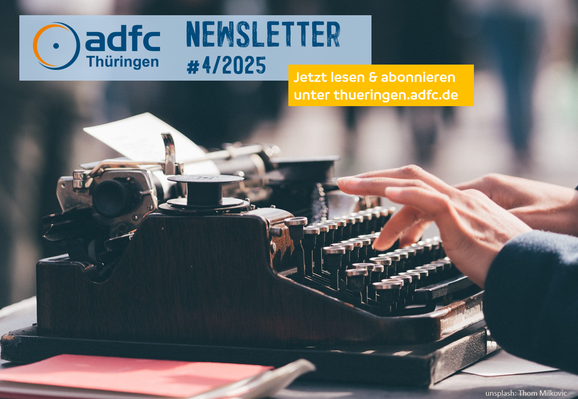 Foto einer alten mechanischen Schreibmaschine.

Rechts im Bild sind die Hände einer Person zu sehen, die darauf schreibt.

Oberhalb der Schreibmaschine:
- Logo des ADFC Thüringen
- Newsletter #4/2025
- Jetzt lesen & abonnieren unter thueringen.adfc.de