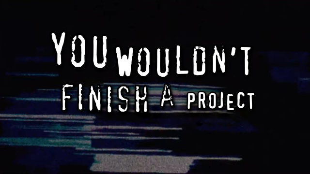 the "you wouldn't download a car" ad, but it says "you wouldn't finish a project"