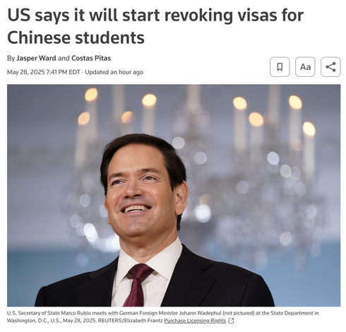 A reuters headline: 
US says it will start revoking visas for Chinese students
By Jasper Ward and Costas Pitas
May 28, 20257:41 PM EDTUpdated an hour ago