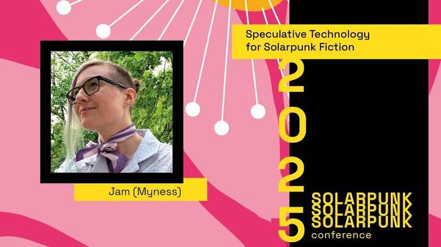 A pink and black graphic background with a small image on the left-hand side with a person wearing glasses and smiling. Below the image reads "Jam (Myness)". To the right hand side reads "Speculative Technology for Solarpunk Fiction", with Solarpunk Conference 2025 in the bottom right corner.
