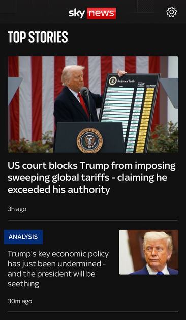 A screenshot of the Sky News app’s current front page, with Trump related stories, and the following headlines: Court blocks Trump from imposing sweeping global tariffs - claiming he exceeded his authority 3h ago.     ANALYSIS Trump's key economic policy has just been undermined - and the president will be seething