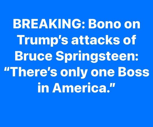 BREAKING: 
Bono on Trump's attacks of Bruce Springsteen:
“There's only one Boss in America.”