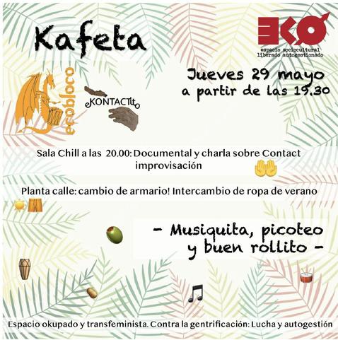 DI: cartel con fondo de hojas. Arriba en letras negras: ''KAFETA Jueves 29 a partir de las 19:30’. A la izquierda se ve una dragona tocando el tambor y en letras ‘ECOBLOCO’ y unas manos juntandose donde se lee ‘EKONTACTITO’.  Luego se leen las actividades propuestas ’ Sala Chill 20:00 Documental y charla sobre Contact Improvisación’ (colectivo contact impro Ekontactito) y abajo ‘Planta calle ‘Cambio de armario: Intercambio de ropa de verano’. Arriba a la derecha, el logo del E.S.L.A EKO. Abajo diferentes emojis (aceitunas, tambores, notas musicales) y el siguiente texto: ‘Musica, picoteo y buen rollito’. Por último abajo se lee: ''Espacio okupado y transfeminista. Frente a la gentrificación: lucha y autogestión