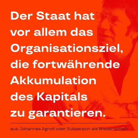 Der Staat hat vor allem das Organisationsziel, die fortwährende  Akkumulation des Kapitals zu garantieren. – Aus: »Johannes Agnoli oder: Subversion als Wissenschaft«, herausgegeben von Michael Hewener