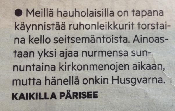 Lehtileike: ”Meillä hauholaisilla on tapana käynnistää ruhonleikkurit torstaina kello seitsemäntoista. Ainoastaan yksi ajaa nurmensa sunnuntaina kirkonmenojen aikaan, mutta hänellä onkin Husgvarna. KAIKILLA PÄRISEE”