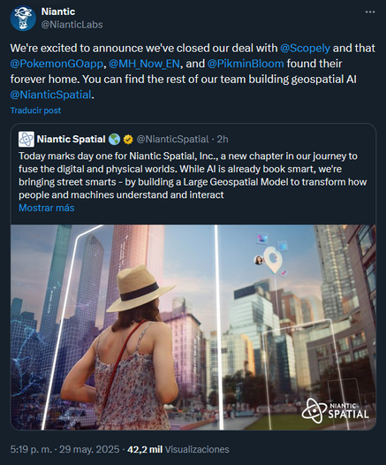 Captura de un post de twitter/x de la cuenta de NianticLabs en la que dicen:
"We're excited to announce we've closed our deal with @Scopely
 and that @PokemonGOapp, @MH_Now_EN, and @PikminBloom found their forever home. You can find the rest of our team building geospatial AI @NianticSpatial"

El post cita a otro post de la cuenta NianticSpatial que dice lo siguiente:
"Today marks day one for Niantic Spatial, Inc., a new chapter in our journey to fuse the digital and physical worlds. While AI is already book smart, we're bringing street smarts - by building a Large Geospatial Model to transform how people and machines understand and interact with the real world."