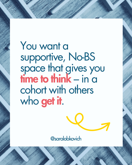 You want a supportive, No-BS space that gives you time to think – in a cohort with others who get it.