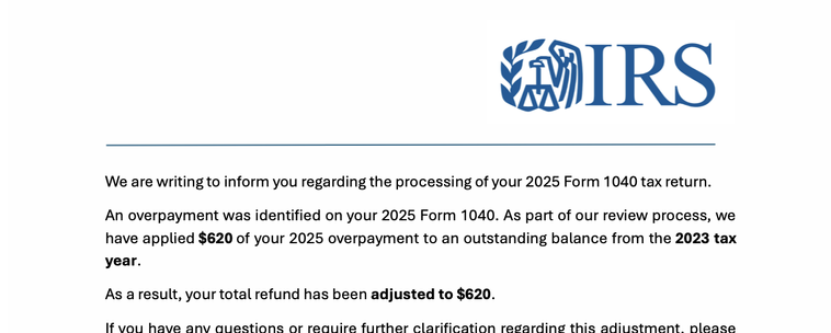 An email claiming to be from the IRS with the logo that says: We are writing to inform you regarding the processing of your 2025 Form 1040 tax return.
An overpayment was identified on your 2025 Form 1040. As part of our review process, we have applied $620 of your 2025 overpayment to an outstanding balance from the 2023 tax year. As a result, your total refund has been adjusted to $620.