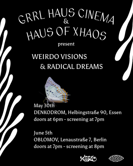 Haus of Xhaos & Grrl Haus Cinema present
WEIRDO VISIONS & RADICAL DREAMS

May 30th at Denkodrom
Helbingstraße 90, Essen
doors 6pm - screening 7pm



June 5th at Oblomov
Lenaustraße 7, Berlin
doors 7pm - screening 8pm