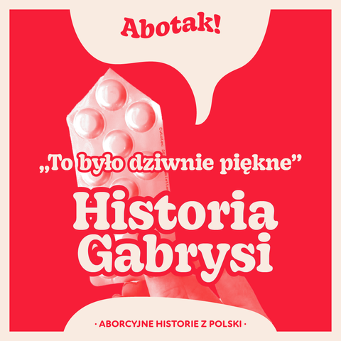 Abotak!
,,To było dziwnie piękne”
Historia Gabrysi
• ABORCYJNE HISTORIE Z POLSKI.

dłoń trzymająca tabletki