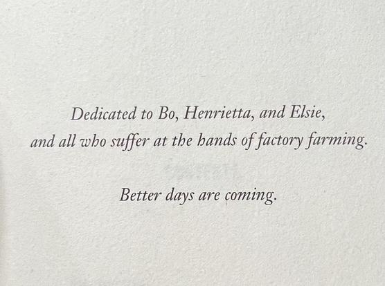 Dedicated to Bo, Henrietta, and Elsie, and all who suffer at the hands of factory farming.

Better days are coming.