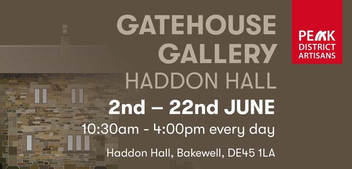 GATEHOUSE GALLERY HADDON HALL 2nd - 22nd JUNE 10:30am - 4:00pm every day Haddon Hall, Bakewell, DE45 1LA 
PEAK DISTRICT ARTISANS