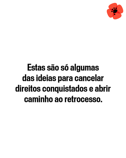 Estas são só algumas das ideias para cancelar direitos conquistados e abrir caminho ao retrocesso.