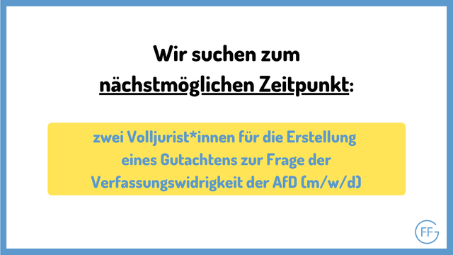 Wir suchen zum nächstmöglichen Zeitpunkt: zwei Volljurist*innen für die Erstellung eines Gutachtens zur Frage der Verfassungswidrigkeit der AfD (m/w/d)