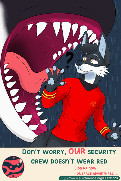 Depicted is a canine-like security guard, unaware that the giant, teeth-filled jaw of a monster is about to bite down on him.
The text on the bottom reads: "Don't worry, OUR security crew doesn't wear red. 
Sign up now for space adventures" and then the link https://www.eurofurence.org/EF29/jobs

Artwork by @Tel_McGrew