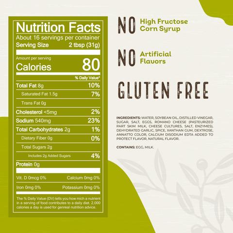 INGREDIENTS: WATER, SOYBEAN OIL, DISTILLED VINEGAR, SUGAR, SALT, EGGS, ROMANO CHEESE (PASTEURIZED PART SKIM MILK, CHEESE CULTURES, SALT, ENZYMES), DEHYDRATED GARLIC, SPICE, XANTHAN GUM, DEXTROSE, ANNATTO COLOR, CALCIUM DISODIUM EDTA ADDED TO PROTECT FLAVOR, NATURAL FLAVOR.