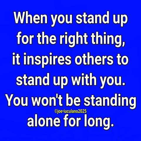 Centered, in white, on a blue background: 

When you stand
up for the right thing, 
it inspires others to
stand up with you. 
You won't be standing
alone for long.