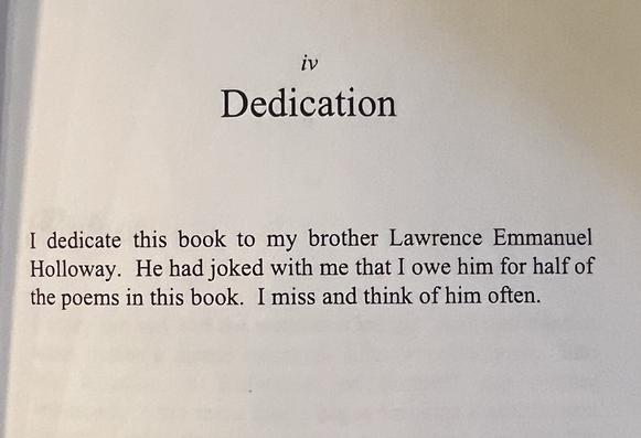 Dedication

I dedicate this book to my brother Lawrence Emmanuel Holloway. He had joked with me that I owe him for half of the poems in this book. I miss and think of him often.