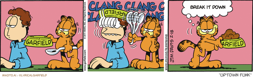 Original Garfield comic from February 18, 2011
Text replaced with lyrics from: Uptown Funk

Transcript:
• Break It Down


--------------
Original Text:
• *Clang clang clang clang*
• Garfield:  Subtlety is for weenies.

The image is a comic strip featuring three panels, each depicting a different scene. In the first panel, there's a man with a spoon trying to feed a cat. The man, wearing a blue shirt, appears to be unsuccessful in this task. The second panel shows another man holding a plate with food for the cat, who seems to be enjoying the meal. In the third panel, the same man is now holding a spoon in his hand, attempting to feed the cat again. This time, however, it appears that the cat has already been fed before the man started. The third panel shows the cat looking up, seemingly unbothered by the man's repeated efforts.