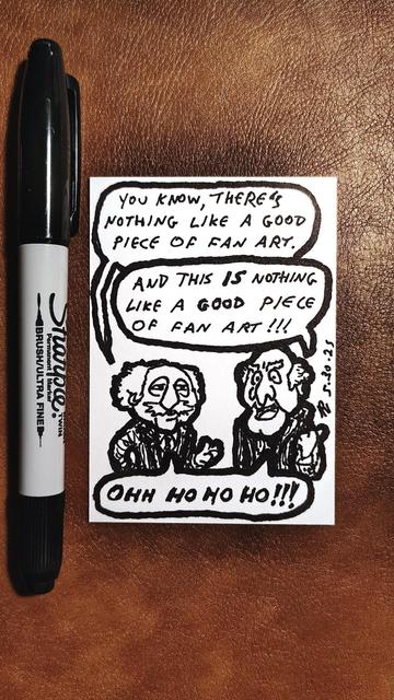 Marker drawing of Statler and Waldorf from "The Muppet Show" looking toward the viewer. Waldorf says, "You know, there's nothing like a good piece of fan art." Statler replies, "And this IS nothing like a good piece of fan art!!!" They both laugh "Ohh ho ho ho!!!" The drawing is signed with my "RV" signature glyph and dated 5-30-25. The black marker used to draw the image rests on the table next to the card.