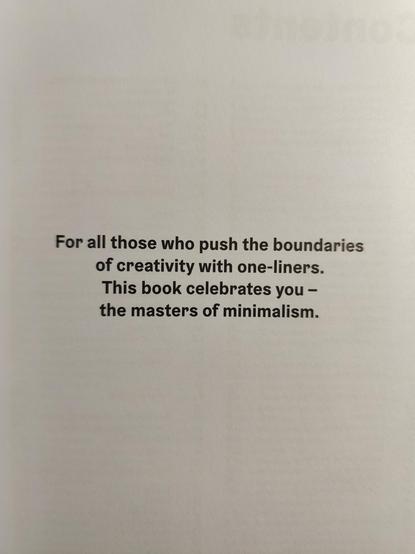 For all those who push the boundaries of creativity with one- liners. 
This book celebrates you - the masters of minimalism.