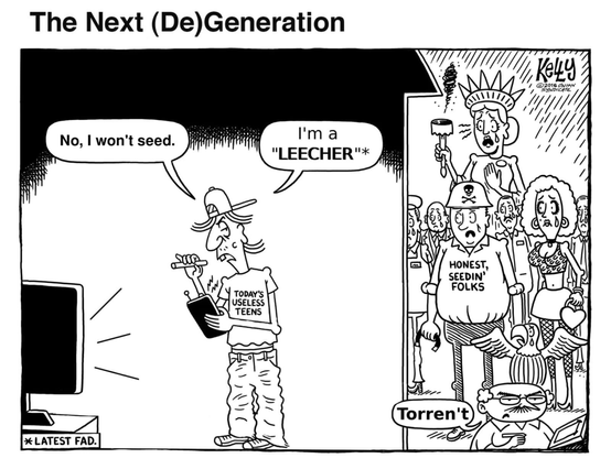 The Onion-style political cartoon

The Next (De)Generation

snotty teenager with a t-shirt that says "Today's Useless Teens" standing in front of the TV with a gizmo saying: No, I won't seed. I'm a LEECHER!*

*Latest fad

outside the house, the man with a shirt that says "honest seedin' folks", wholesome bimbo, crying statue of liberty with an extinguished torch, and crying eagle prototypical of these cartoons stand outside the house looking in and weeping. The cartoonist says "Torren't".