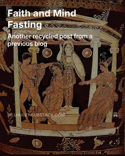 Background is a vase painting depicting Ajax dragging Cassandra from a stature of Apollo in a 4th century vase painting. 

"Faith and Mind Fasting: Another recycled post from a previous blog" 

BILLHULET.SUBSTACK.COM