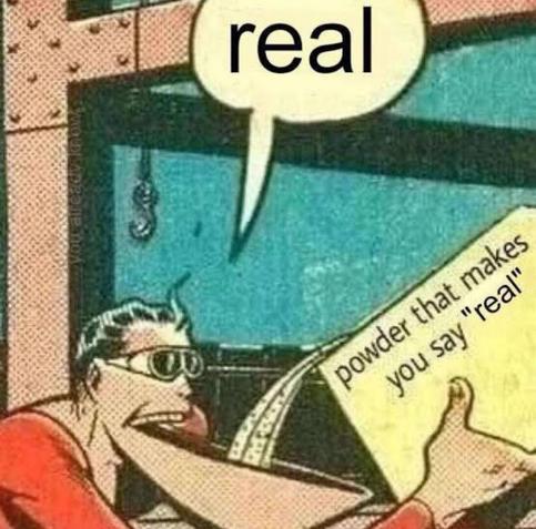 Comic-style image of a character inhaling a box labeled “powder that makes you say ‘real’,” then immediately saying “real.”