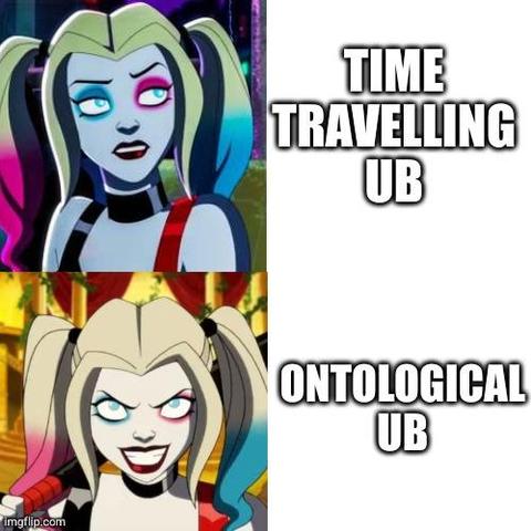 drake-style meme template

top panel: Harley Quinn looks unimpressed, next to "time travelling UB"
bottom panel: Harley Quinn does a psychotic grin, next to "Ontological UB"